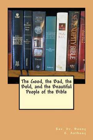 The Good, the Bad, the Bold, and the Beautiful People of the Bible de Benny E. Anthony