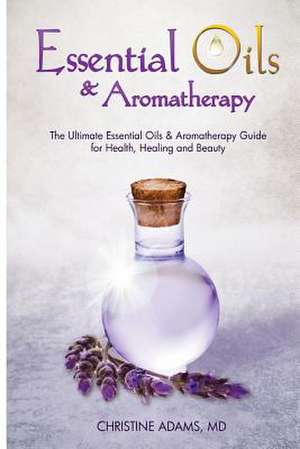 Essential Oils and Aromatherapy de Christine Adams MD