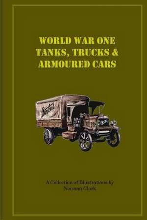 World War One Tanks, Trucks & Armoured Cars de MR Norman E. Clark