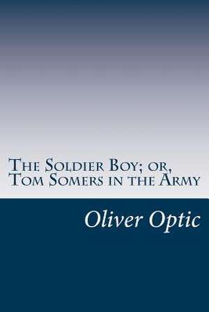 The Soldier Boy; Or, Tom Somers in the Army de Optic, Oliver