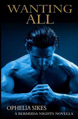 Wanting All - A Bermuda Nights Novella de Ophelia Sikes