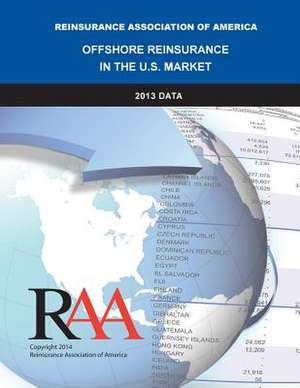 Offshore Reinsurance in the U.S. Market - 2013 Data de Reinsurance Association Of America