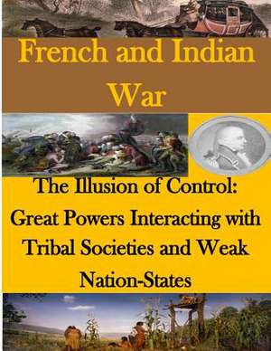 The Illusion of Control - Great Powers Interacting with Tribal Societies and Weak Nation-States de Naval Postgraduate School