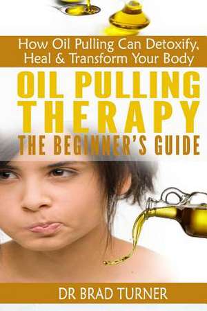 Oil Pulling Therapy the Beginner's Guide de Dr Brad Turner