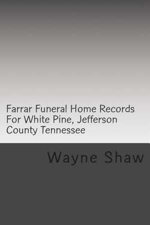 Farrar Funeral Home Records for White Pine, Jefferson County Tennessee de Wayne A. Shaw