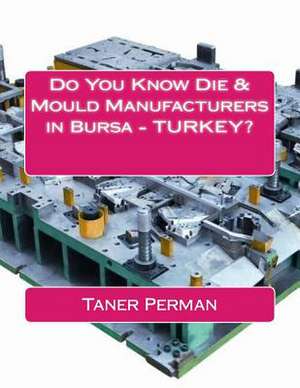 Do You Know Die & Mould Manufacturers in Bursa ? Turkey? de Taner Perman