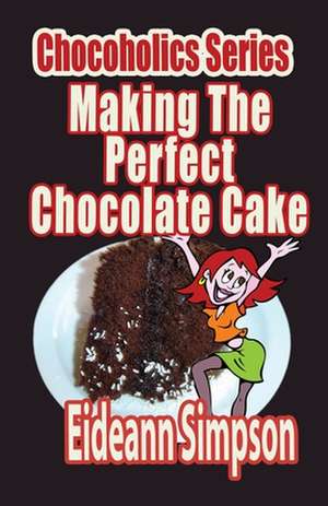 Chocoholics Series - Making the Perfect Chocolate Cake de Eideann Simpson