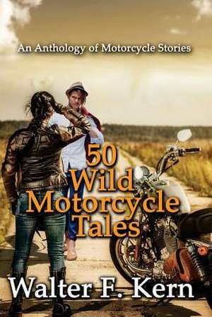 50 Wild Motorcycle Tales de Walter F. Kern