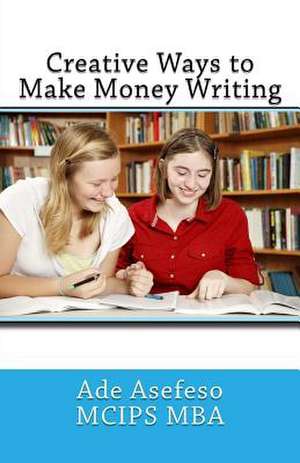 Creative Ways to Make Money Writing de Ade Asefeso McIps Mba