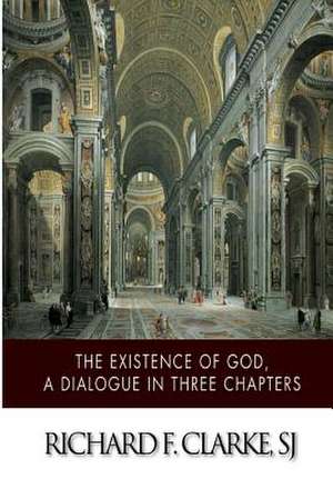 The Existence of God, a Dialogue in Three Chapters de Richard F. Clarke Sj