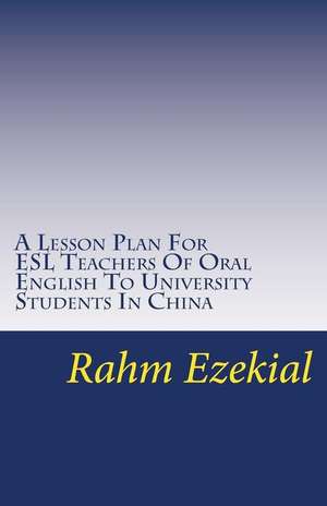 A Lesson Plan for ESL Teachers of Oral English to University Students in China de Rahm Ezekial