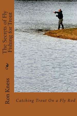 The Secrets of Fly Fishing for Trout de MR Ron D. Kness