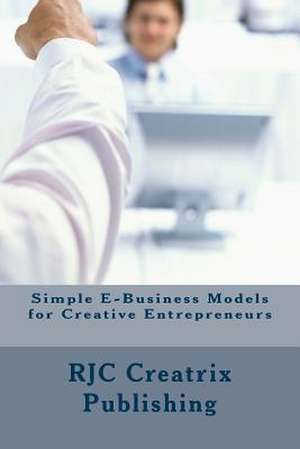 Simple E-Business Models for Creative Entrepreneurs de Rjc Creatrix Publishing