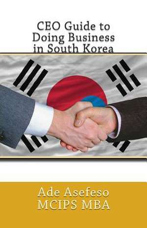 CEO Guide to Doing Business in South Korea de Ade Asefeso McIps Mba