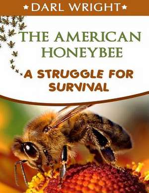 The American Honeybee-A Struggle for Survival de Darl Wright