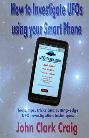 How to Investigate UFOs Using Your Smart Phone de John Clark Craig