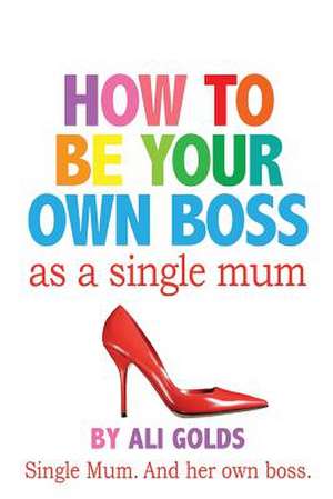 How to Be Your Own Boss as a Single Mum de Ali Golds