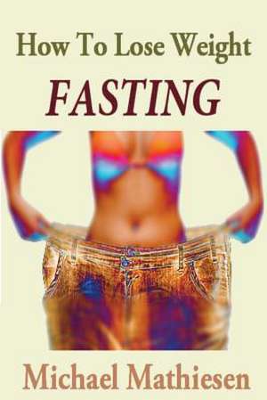 How to Lose Weight Fasting de Michael Mathiesen