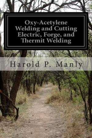 Oxy-Acetylene Welding and Cutting Electric, Forge, and Thermit Welding de Harold Phillips Manly