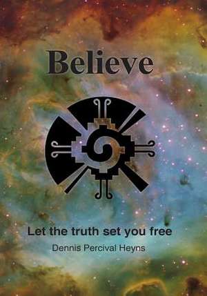 Believe - Let the Truth Set You Free de MR Dennis Percival Heyns