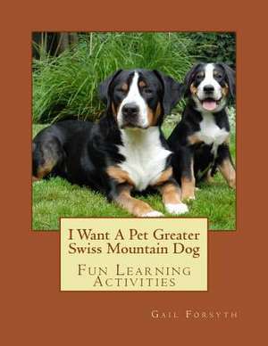 I Want a Pet Greater Swiss Mountain Dog de Gail Forsyth