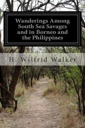 Wanderings Among South Sea Savages and in Borneo and the Philippines de H. Wilfrid Walker