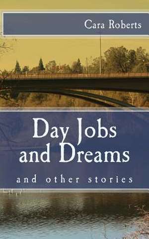 Day Jobs and Dreams and Other Stories de Cara Roberts