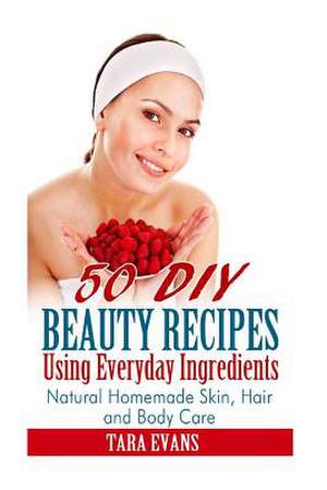 50 DIY Beauty Recipes Using Everyday Ingredients de Tara Evans