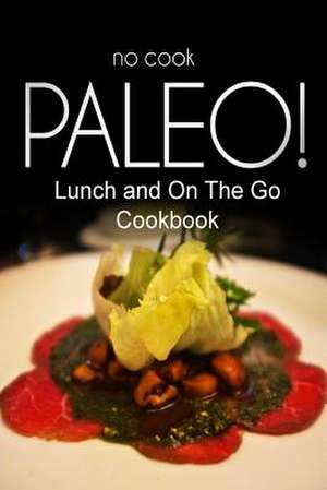 No-Cook Paleo! - Lunch and on the Go Cookbook de Ben Plus Publishing No-Cook Paleo Series