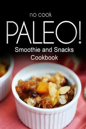 No-Cook Paleo! - Smoothie and Snacks Cookbook de Ben Plus Publishing No-Cook Paleo Series