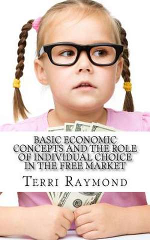 Basic Economic Concepts and the Role of Individual Choice in the Free Market de Terri Raymond