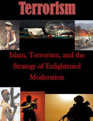 Islam, Terrorism, and the Strategy of Enlightened Moderation de U. S. Army Command and General Staff Col