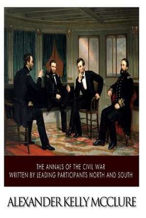 The Annals of the Civil War Written by Leading Participants North and South de Alexander Kelly McClure