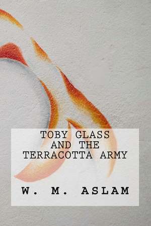 Toby Glass and the Terracotta Army de W. M. Aslam