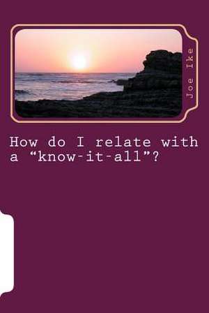 How Do I Relate with a Know-It-All? de Joe Ike