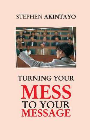 Turning Your Mess to Your Message de Stephen Akintayo