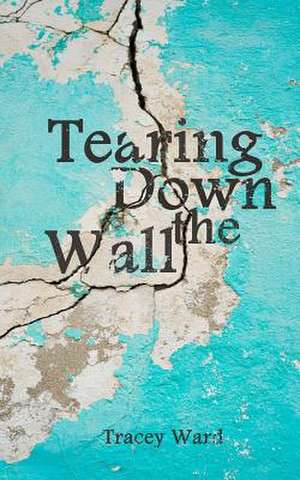 Tearing Down the Wall de Tracey Ward