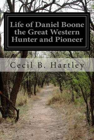 Life of Daniel Boone the Great Western Hunter and Pioneer de Cecil B. Hartley