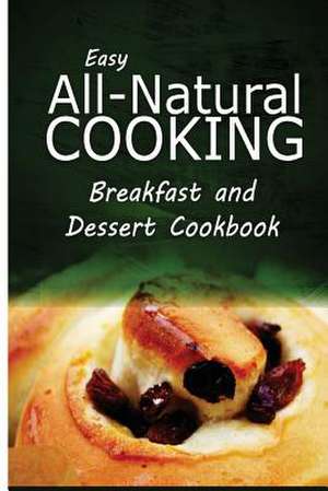 Easy All-Natural Cooking - Breakfast and Dessert Cookbook de Easy All-Natural Cooking