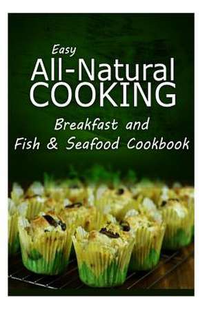 Easy All-Natural Cooking - Breakfast and Fish & Seafood Cookbook de Easy All-Natural Cooking