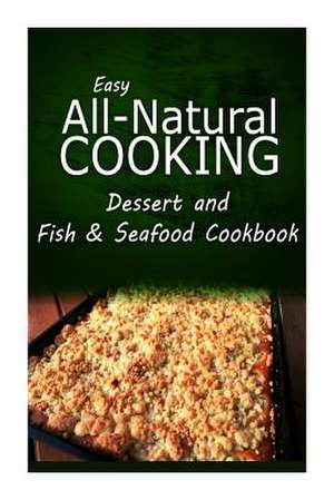 Easy All-Natural Cooking - Dessert and Fish & Seafood Cookbook de Easy All-Natural Cooking