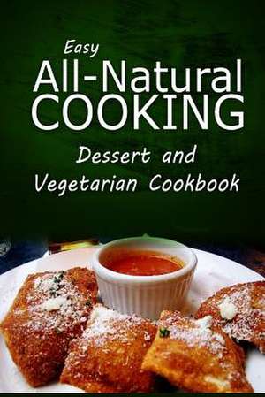 Easy All-Natural Cooking - Dessert and Vegetarian Cookbook de Easy All-Natural Cooking