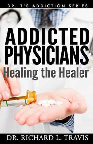 Addicted Physicians de Dr Richard L. Travis