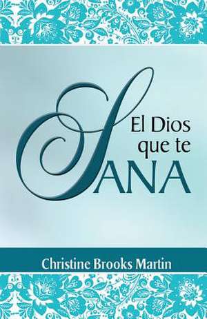 El Dios Que Te Sana de Christine Brooks Martin