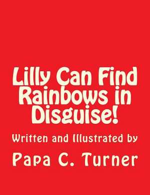 Lilly Can Find Rainbows in Disguise! de Papa C. Turner