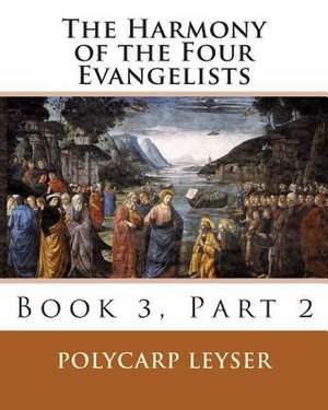 The Harmony of the Four Evangelists, Volume 3, Part 2 de Polycarp Leyser