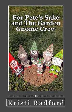 For Pete's Sake and the Garden Gnome Crew de Kristi Radford