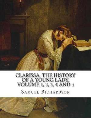 Clarissa, the History of a Young Lady, Volume 1, 2, 3, 4 and 5 de Samuel Richardson