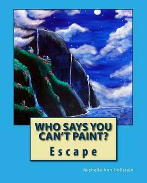 Who Says You Can't Paint? Escape de Michelle Ann Hollstein