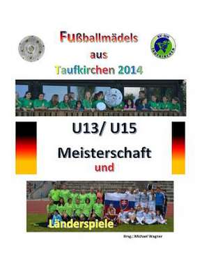 Fussballmadels Aus Taufkirchen 2014 -- U13/ U15 Meisterschaft Und Landerspiele de Michael Wagner